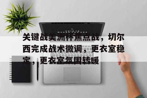 爱游戏app -关键战美洲杯焦点战,切尔西完成战术微调,更衣室稳定,更衣室氛围转暖的简单介绍